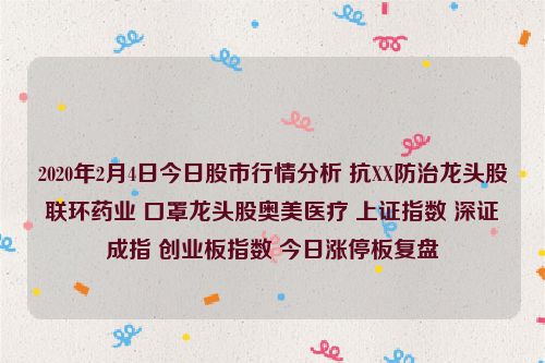 2020年2月4日今日股市行情分析 抗XX防治龙头股联环药业 口罩龙头股奥美医疗 上证指数 深证成指 创业板指数 今日涨停板复盘