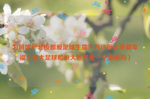 为何地产老板都爱足球生意？万达恒大华夏幸福（恒大足球和恒大地产是一个老板吗）