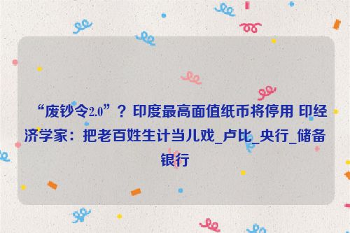 “废钞令2.0”？印度最高面值纸币将停用 印经济学家：把老百姓生计当儿戏_卢比_央行_储备银行