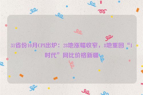 31省份10月CPI出炉：28地涨幅收窄，8地重回“1时代”同比价格新疆