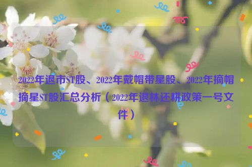 2022年退市ST股、2022年戴帽带星股、2022年摘帽摘星ST股汇总分析（2022年退林还耕政策一号文件）