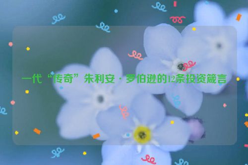 一代“传奇”朱利安·罗伯逊的12条投资箴言