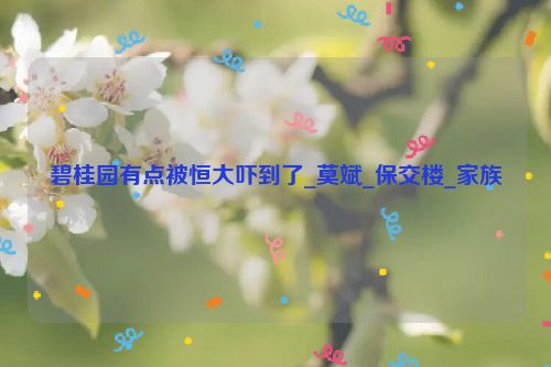 碧桂园有点被恒大吓到了_莫斌_保交楼_家族