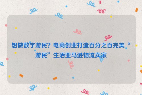 想做数字游民？电商创业打造百分之百完美“游民”生活亚马逊物流卖家