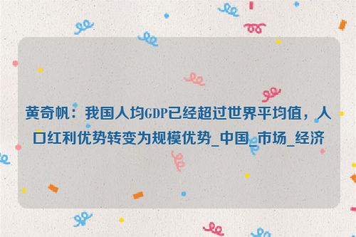 黄奇帆：我国人均GDP已经超过世界平均值，人口红利优势转变为规模优势_中国_市场_经济