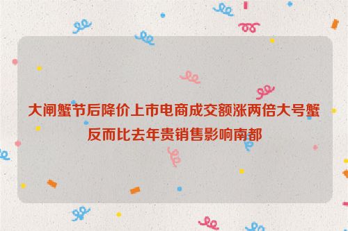 大闸蟹节后降价上市电商成交额涨两倍大号蟹反而比去年贵销售影响南都