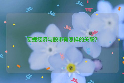 宏观经济与股市有怎样的关联？