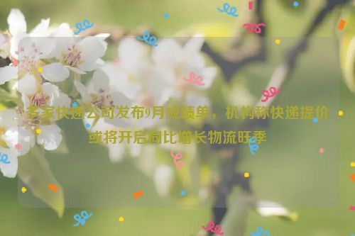 多家快递公司发布9月成绩单，机构称快递提价或将开启同比增长物流旺季