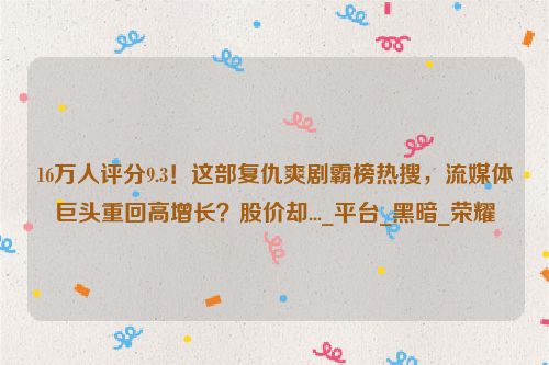 16万人评分9.3！这部复仇爽剧霸榜热搜，流媒体巨头重回高增长？股价却..._平台_黑暗_荣耀