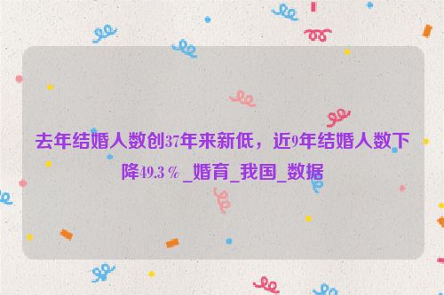 去年结婚人数创37年来新低，近9年结婚人数下降49.3％_婚育_我国_数据