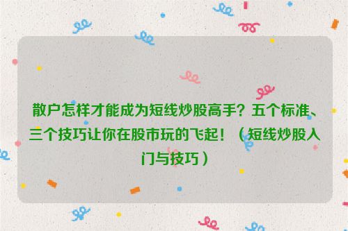 散户怎样才能成为短线炒股高手？五个标准、三个技巧让你在股市玩的飞起！（短线炒股入门与技巧）