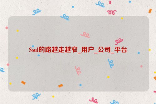 Soul的路越走越窄_用户_公司_平台