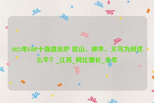 2022年GDP十强县出炉 昆山、神木、义乌为何这么牛？_江苏_同比增长_全年