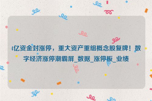 4亿资金封涨停，重大资产重组概念股复牌！数字经济涨停潮霸屏_数据_涨停板_业绩