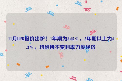 11月LPR报价出炉！1年期为3.65％，5年期以上为4.3％，均维持不变利率力度经济